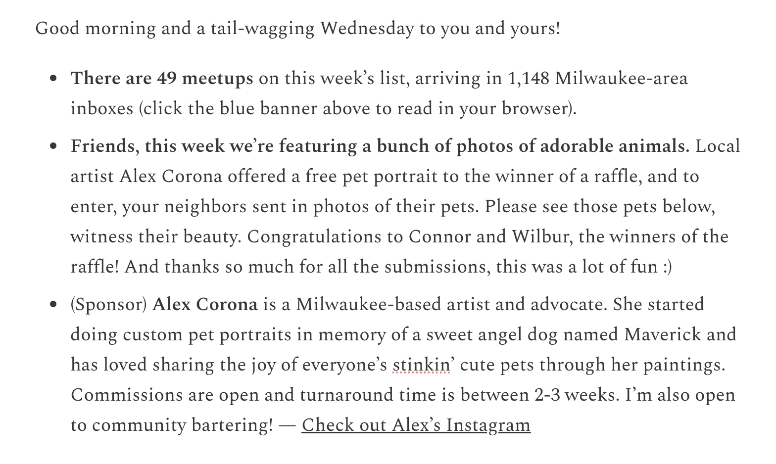 An intro note and sponsor message from an issue: a warm greeting, the week’s
                  meetup count, and a paragraph about local artist Alex Corona’s pet-portrait raffle
                  written like a neighbor’s tip, not ad inventory.